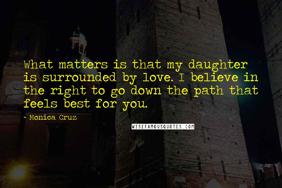 Monica Cruz Quotes: What matters is that my daughter is surrounded by love. I believe in the right to go down the path that feels best for you.