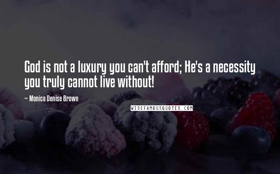 Monica Denise Brown Quotes: God is not a luxury you can't afford; He's a necessity you truly cannot live without!