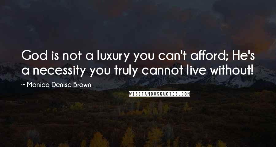 Monica Denise Brown Quotes: God is not a luxury you can't afford; He's a necessity you truly cannot live without!