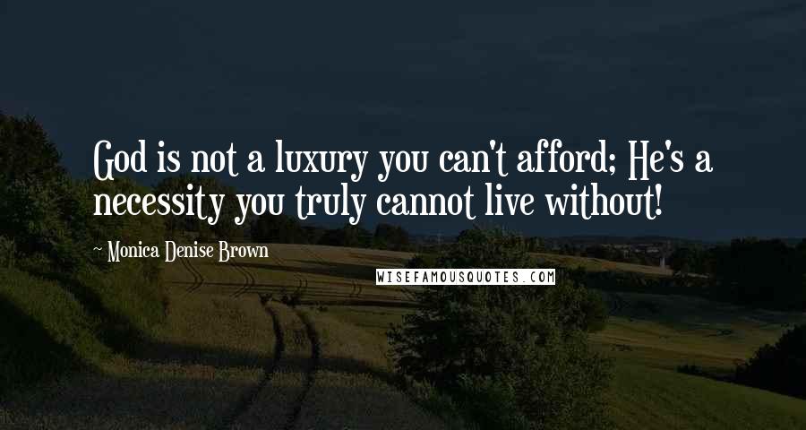 Monica Denise Brown Quotes: God is not a luxury you can't afford; He's a necessity you truly cannot live without!