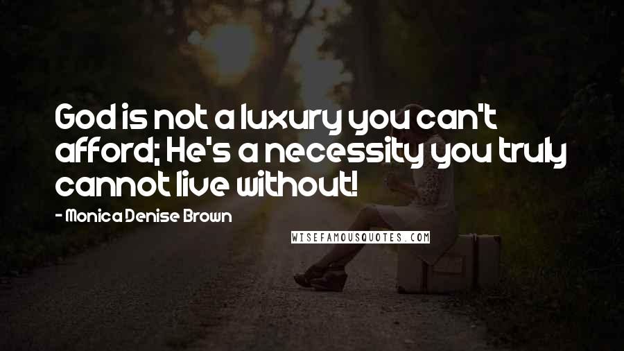 Monica Denise Brown Quotes: God is not a luxury you can't afford; He's a necessity you truly cannot live without!