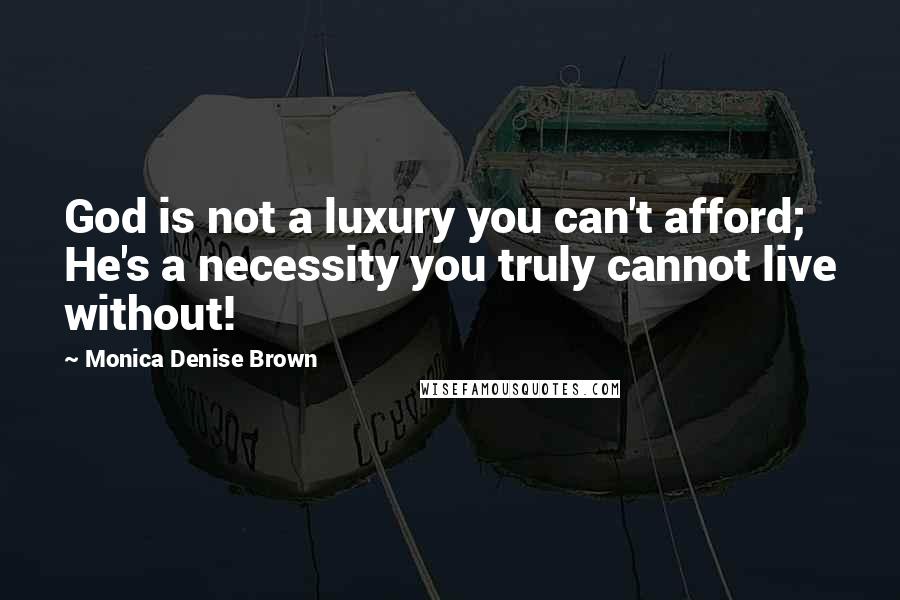 Monica Denise Brown Quotes: God is not a luxury you can't afford; He's a necessity you truly cannot live without!