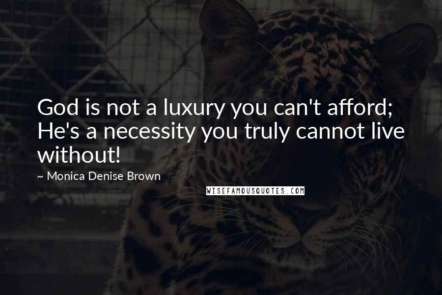 Monica Denise Brown Quotes: God is not a luxury you can't afford; He's a necessity you truly cannot live without!