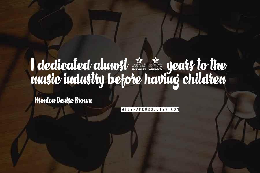 Monica Denise Brown Quotes: I dedicated almost 12 years to the music industry before having children.