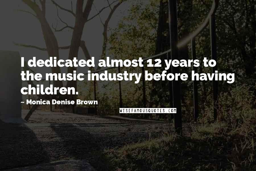 Monica Denise Brown Quotes: I dedicated almost 12 years to the music industry before having children.