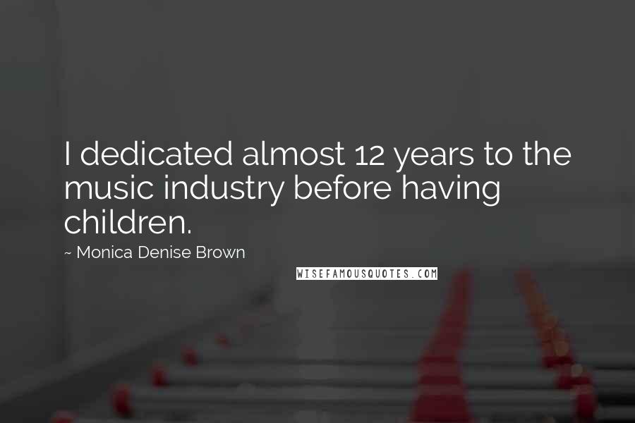 Monica Denise Brown Quotes: I dedicated almost 12 years to the music industry before having children.