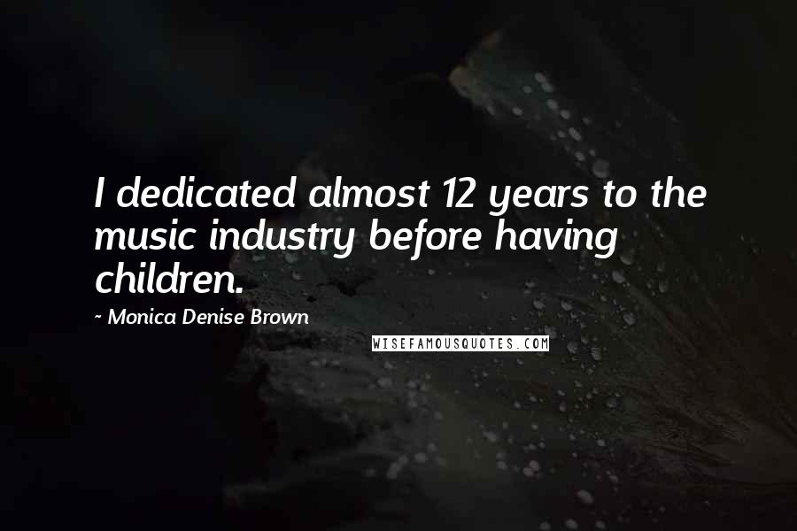 Monica Denise Brown Quotes: I dedicated almost 12 years to the music industry before having children.