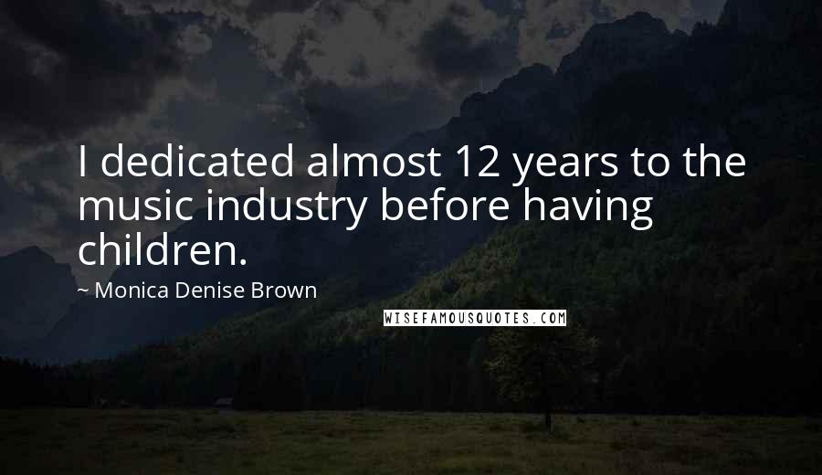 Monica Denise Brown Quotes: I dedicated almost 12 years to the music industry before having children.