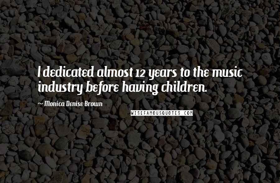 Monica Denise Brown Quotes: I dedicated almost 12 years to the music industry before having children.