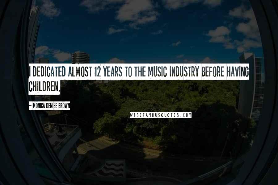 Monica Denise Brown Quotes: I dedicated almost 12 years to the music industry before having children.