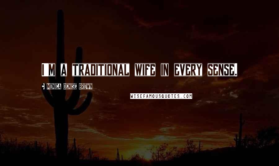 Monica Denise Brown Quotes: I'm a traditional wife in every sense.