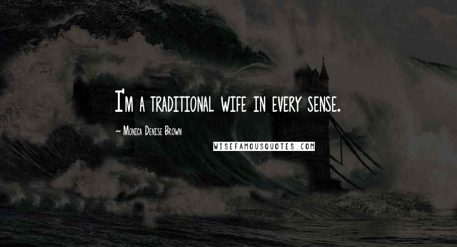 Monica Denise Brown Quotes: I'm a traditional wife in every sense.