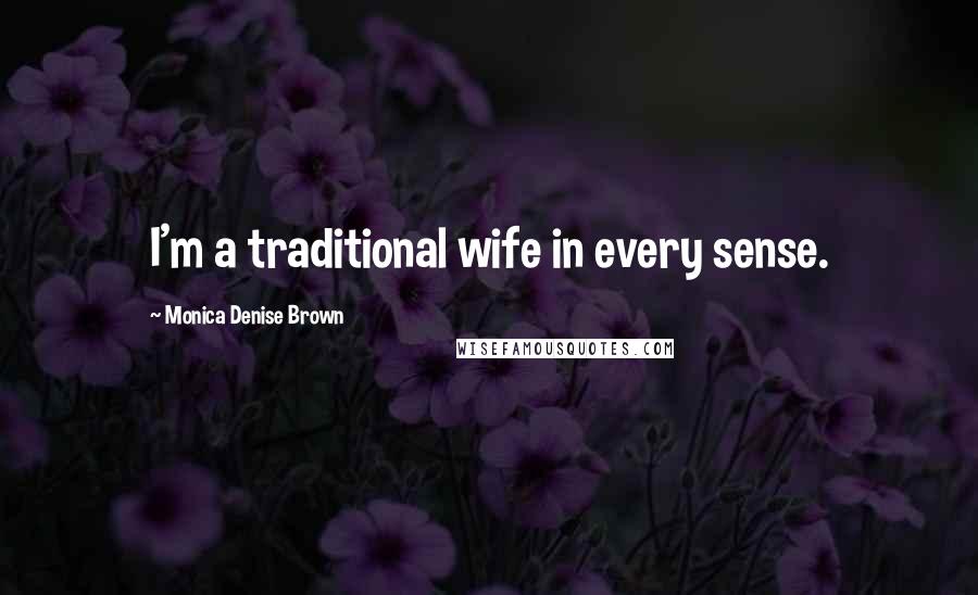 Monica Denise Brown Quotes: I'm a traditional wife in every sense.
