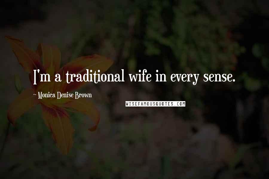 Monica Denise Brown Quotes: I'm a traditional wife in every sense.
