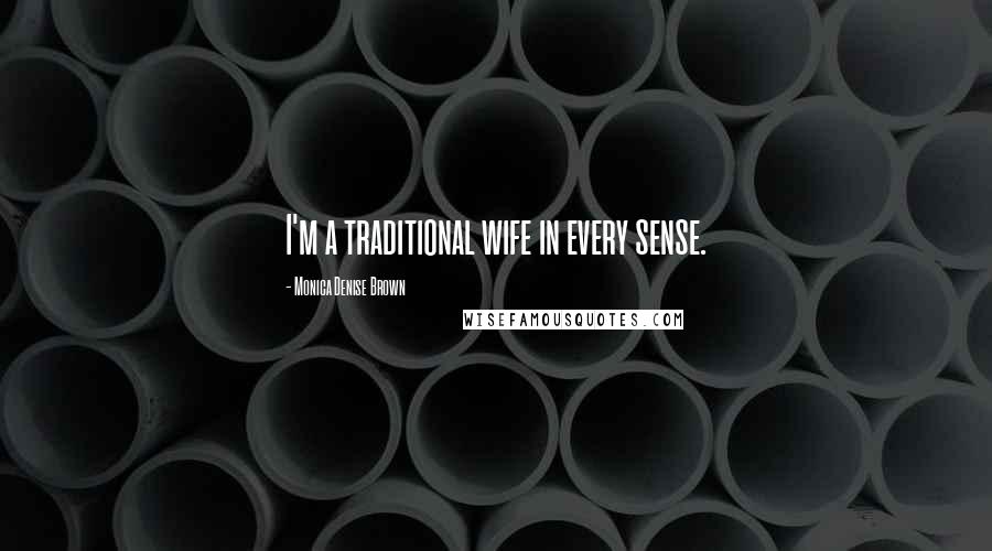 Monica Denise Brown Quotes: I'm a traditional wife in every sense.