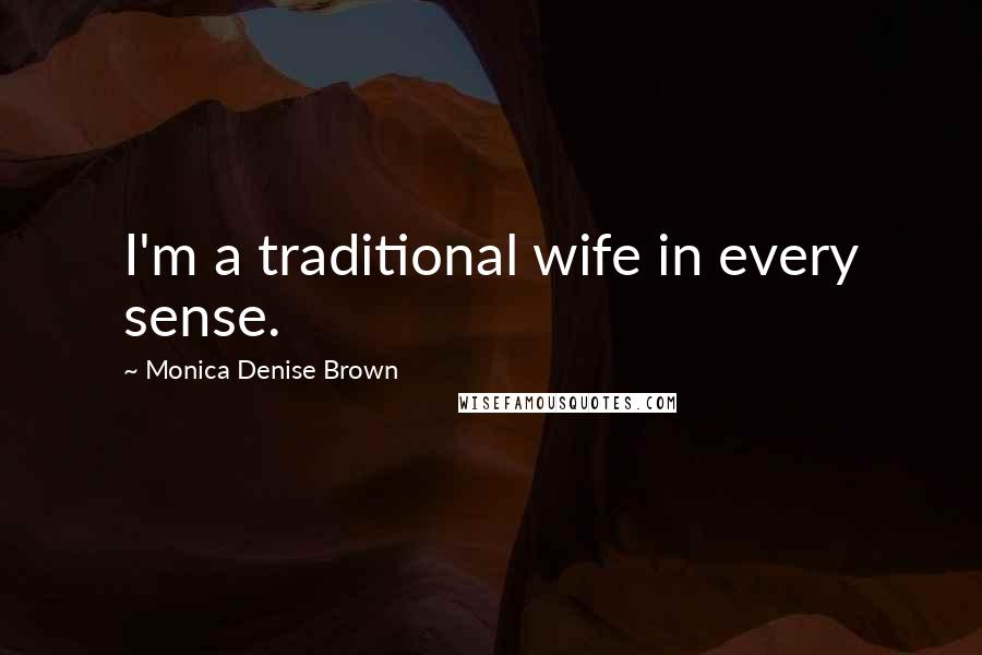 Monica Denise Brown Quotes: I'm a traditional wife in every sense.