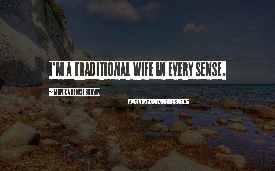 Monica Denise Brown Quotes: I'm a traditional wife in every sense.
