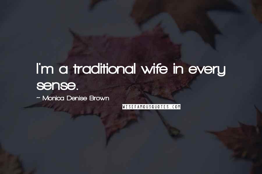 Monica Denise Brown Quotes: I'm a traditional wife in every sense.