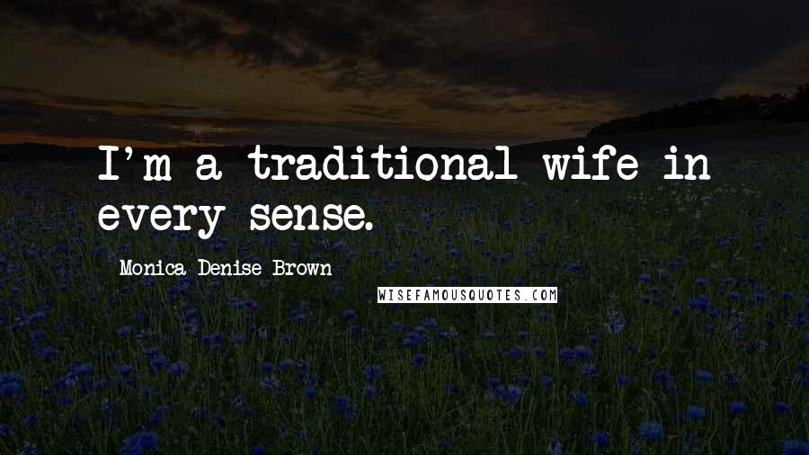 Monica Denise Brown Quotes: I'm a traditional wife in every sense.