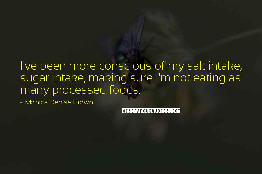 Monica Denise Brown Quotes: I've been more conscious of my salt intake, sugar intake, making sure I'm not eating as many processed foods.