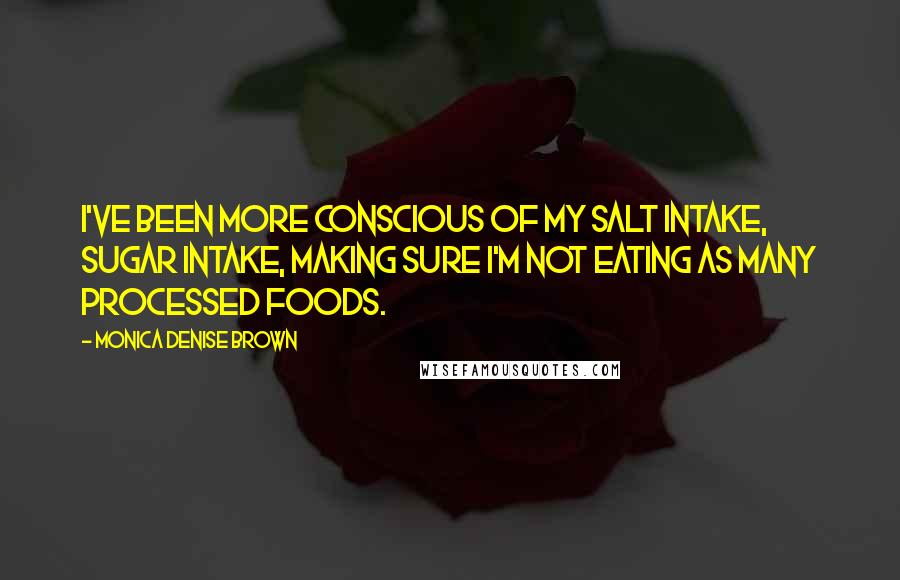 Monica Denise Brown Quotes: I've been more conscious of my salt intake, sugar intake, making sure I'm not eating as many processed foods.