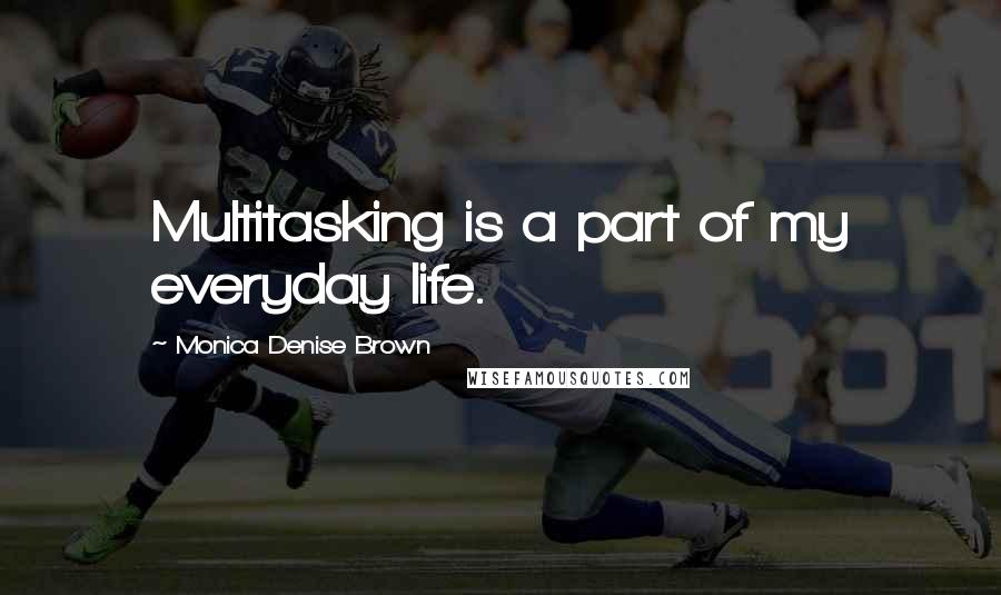 Monica Denise Brown Quotes: Multitasking is a part of my everyday life.