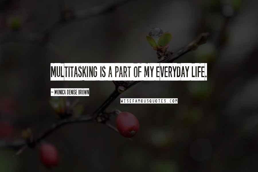 Monica Denise Brown Quotes: Multitasking is a part of my everyday life.