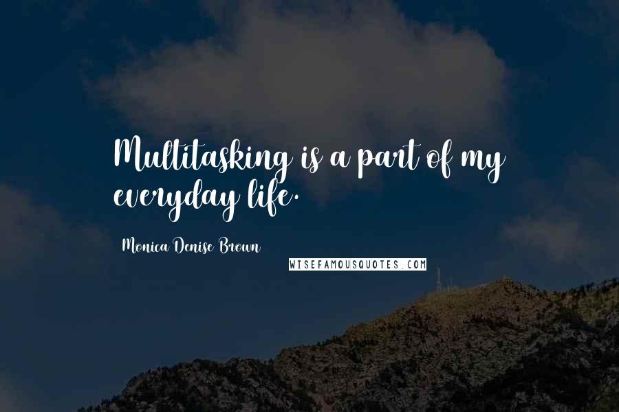 Monica Denise Brown Quotes: Multitasking is a part of my everyday life.