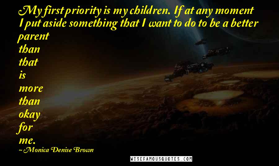 Monica Denise Brown Quotes: My first priority is my children. If at any moment I put aside something that I want to do to be a better parent than that is more than okay for me.