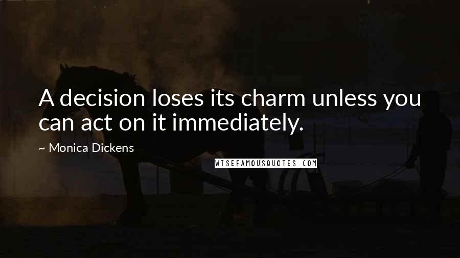 Monica Dickens Quotes: A decision loses its charm unless you can act on it immediately.