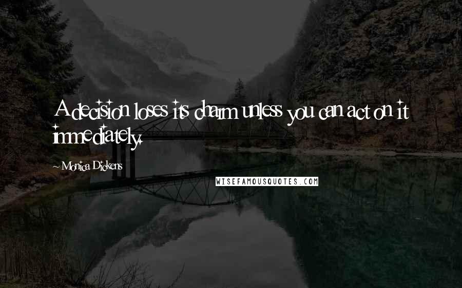 Monica Dickens Quotes: A decision loses its charm unless you can act on it immediately.