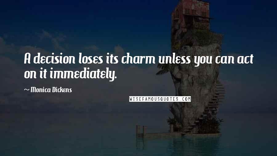 Monica Dickens Quotes: A decision loses its charm unless you can act on it immediately.