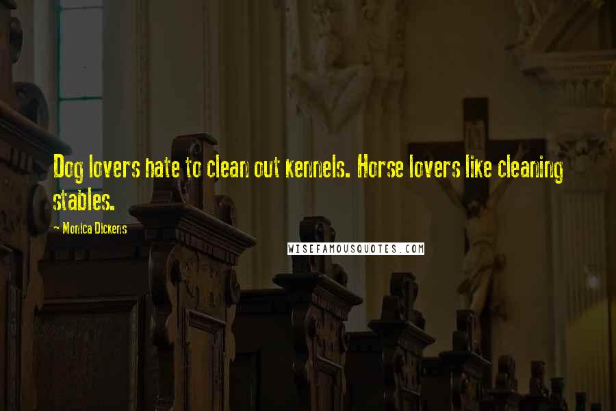 Monica Dickens Quotes: Dog lovers hate to clean out kennels. Horse lovers like cleaning stables.