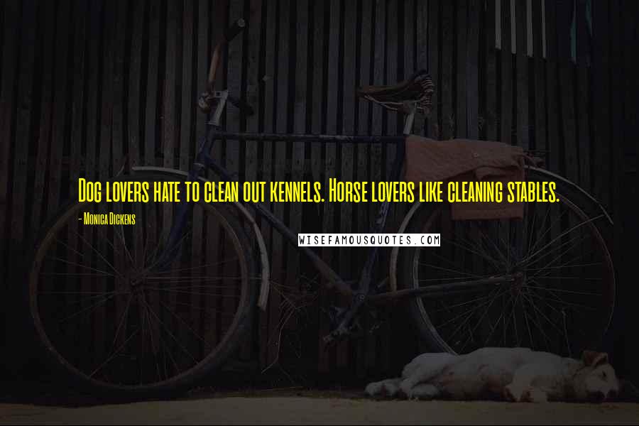 Monica Dickens Quotes: Dog lovers hate to clean out kennels. Horse lovers like cleaning stables.