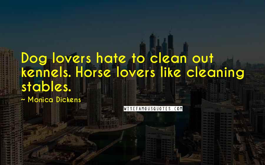 Monica Dickens Quotes: Dog lovers hate to clean out kennels. Horse lovers like cleaning stables.