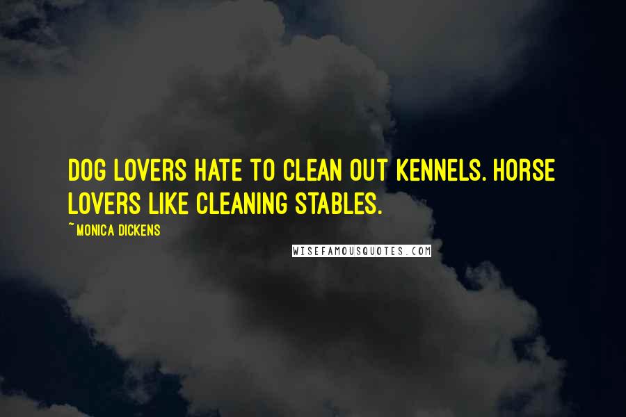 Monica Dickens Quotes: Dog lovers hate to clean out kennels. Horse lovers like cleaning stables.