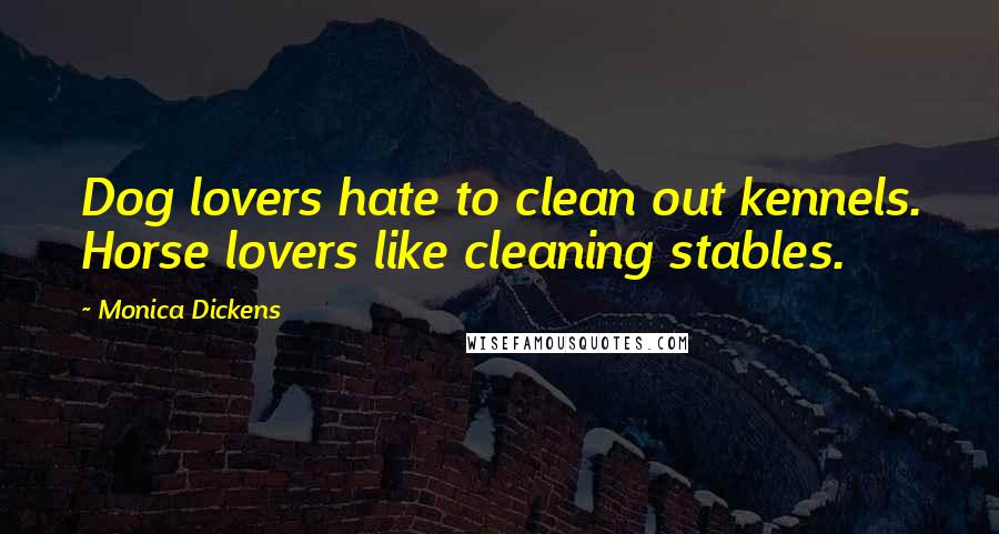 Monica Dickens Quotes: Dog lovers hate to clean out kennels. Horse lovers like cleaning stables.