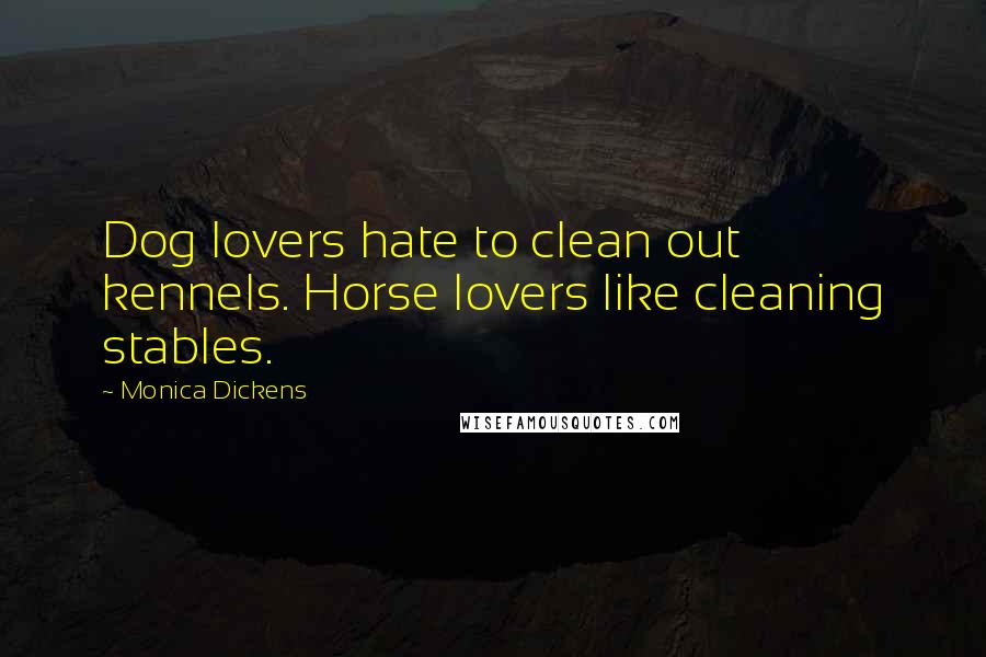 Monica Dickens Quotes: Dog lovers hate to clean out kennels. Horse lovers like cleaning stables.