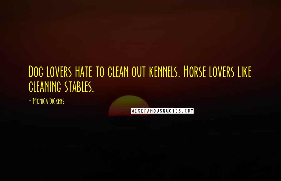 Monica Dickens Quotes: Dog lovers hate to clean out kennels. Horse lovers like cleaning stables.