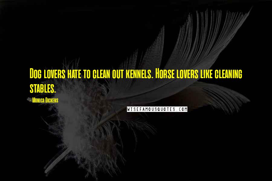 Monica Dickens Quotes: Dog lovers hate to clean out kennels. Horse lovers like cleaning stables.