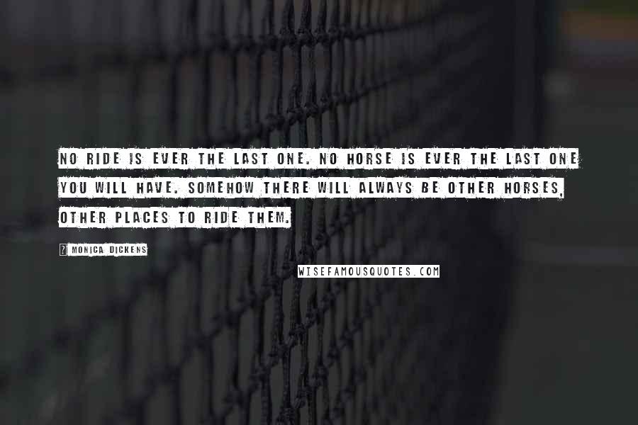 Monica Dickens Quotes: No ride is ever the last one. No horse is ever the last one you will have. Somehow there will always be other horses, other places to ride them.