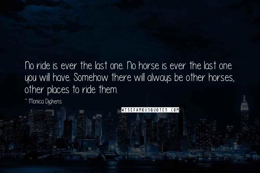 Monica Dickens Quotes: No ride is ever the last one. No horse is ever the last one you will have. Somehow there will always be other horses, other places to ride them.