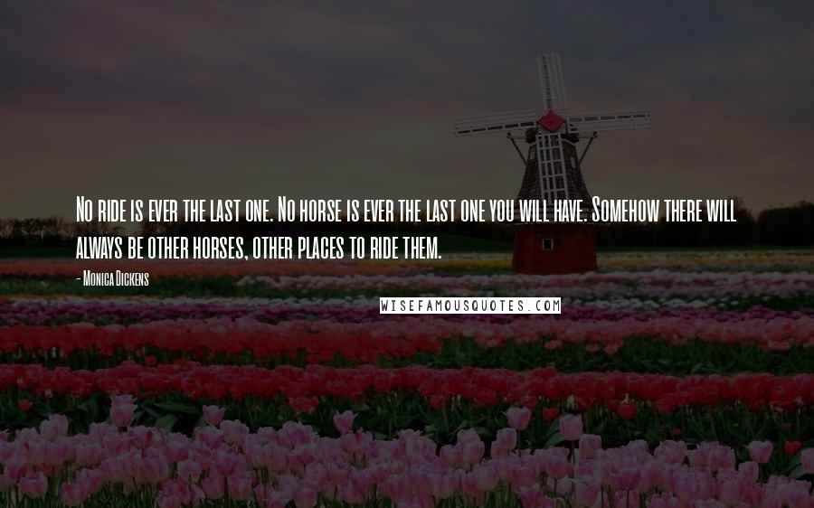 Monica Dickens Quotes: No ride is ever the last one. No horse is ever the last one you will have. Somehow there will always be other horses, other places to ride them.