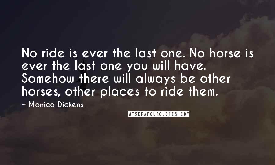 Monica Dickens Quotes: No ride is ever the last one. No horse is ever the last one you will have. Somehow there will always be other horses, other places to ride them.