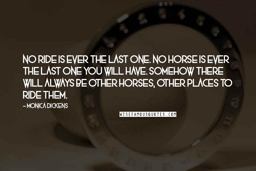 Monica Dickens Quotes: No ride is ever the last one. No horse is ever the last one you will have. Somehow there will always be other horses, other places to ride them.