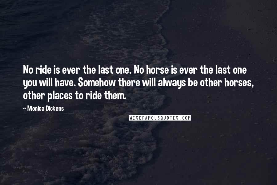 Monica Dickens Quotes: No ride is ever the last one. No horse is ever the last one you will have. Somehow there will always be other horses, other places to ride them.