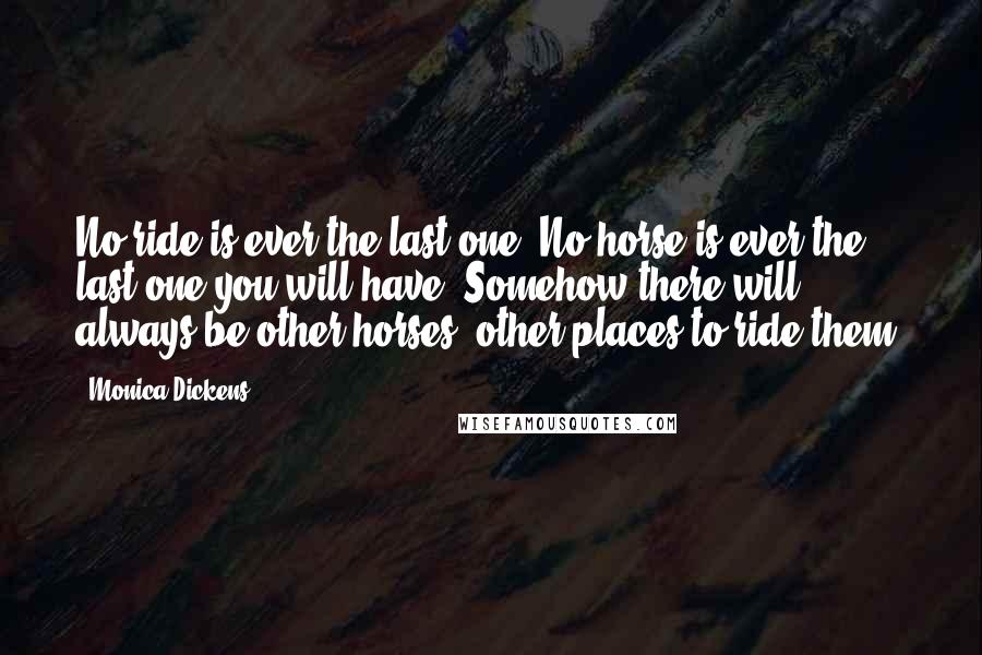 Monica Dickens Quotes: No ride is ever the last one. No horse is ever the last one you will have. Somehow there will always be other horses, other places to ride them.