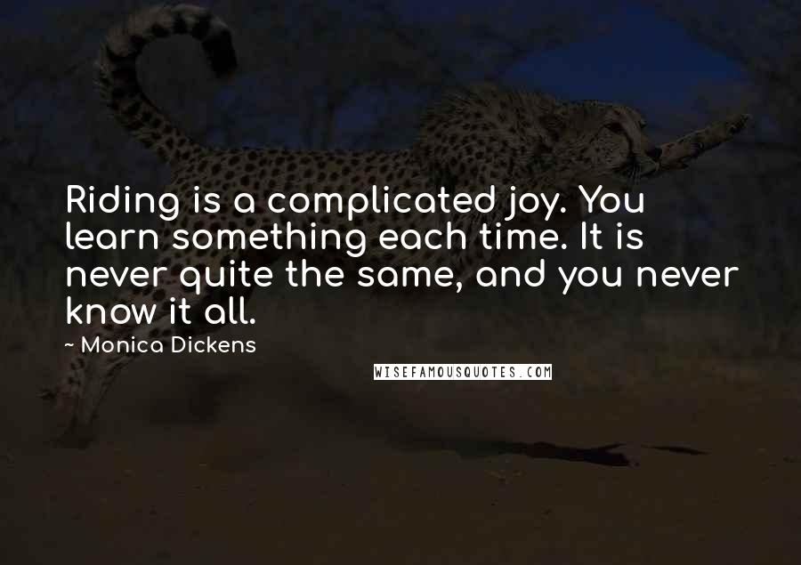 Monica Dickens Quotes: Riding is a complicated joy. You learn something each time. It is never quite the same, and you never know it all.