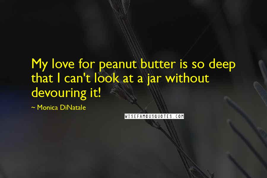 Monica DiNatale Quotes: My love for peanut butter is so deep that I can't look at a jar without devouring it!