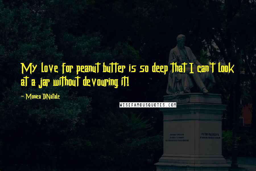 Monica DiNatale Quotes: My love for peanut butter is so deep that I can't look at a jar without devouring it!